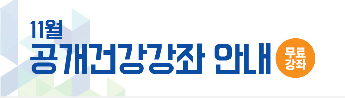 11월 공개건강강좌 안내(무료강좌)-통증을 예방하는 올바른 자세와 재활치료, 골다공증의 예방과 영양관리